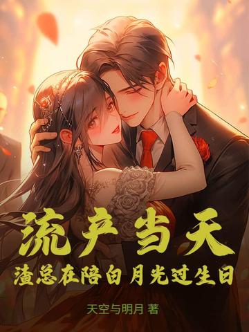 流产当天，渣总在陪白月光过生日流产当天，渣总在陪白月光过生日