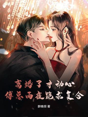 离婚了才动心，傅总雨夜跪求复合离婚了才动心，傅总雨夜跪求复合